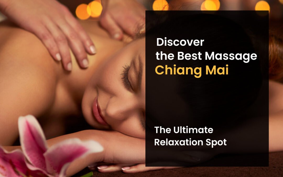 Discover the Best Massage in Chiang Mai – The Ultimate Relaxation Spot